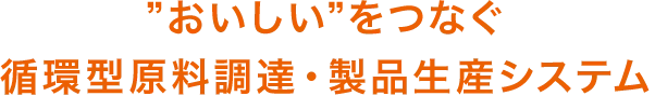 おいしいをつなぐ循環型原料調達・製品生産システム